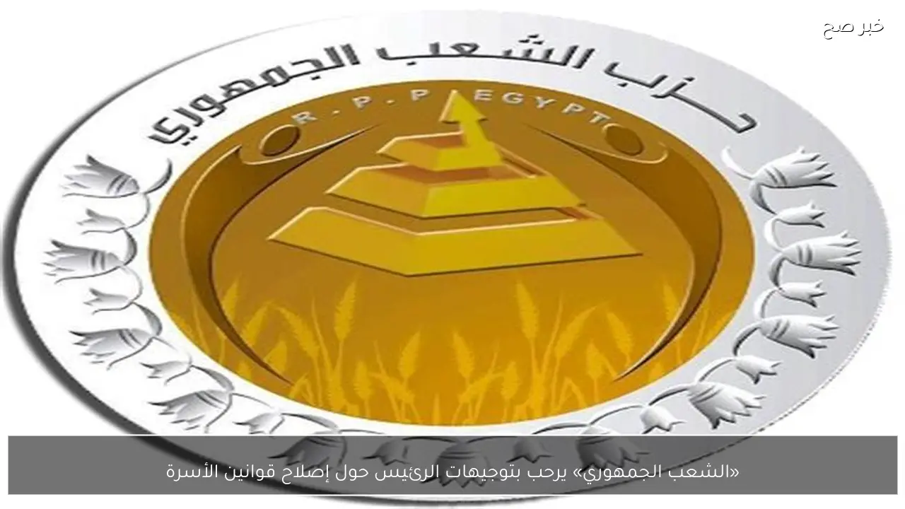 «الشعب الجمهوري» يرحب بتوجيهات الرئيس حول إصلاح قوانين الأسرة