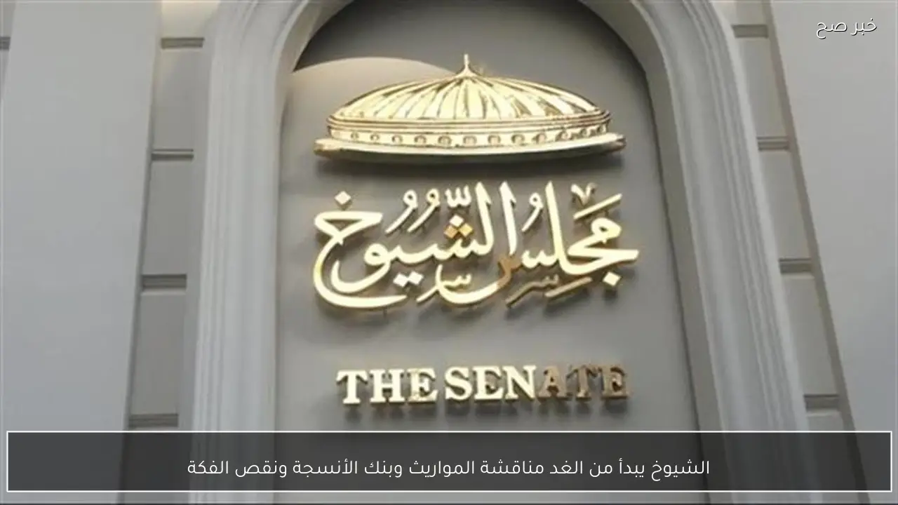 الشيوخ يبدأ من الغد مناقشة المواريث وبنك الأنسجة ونقص الفكة