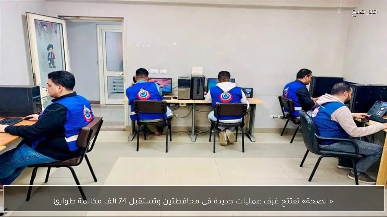 «الصحة» تفتتح غرف عمليات جديدة في محافظتين وتستقبل 74 ألف مكالمة طوارئ