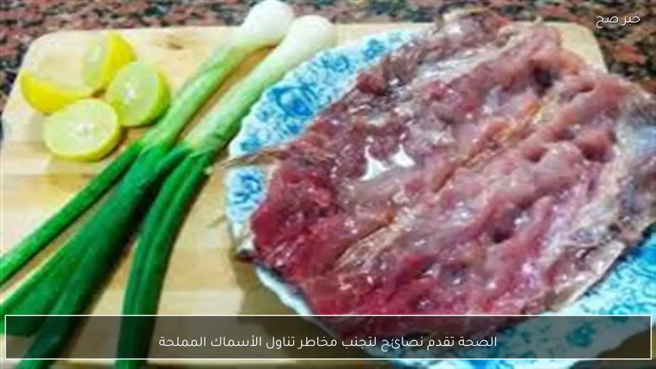 الصحة تقدم نصائح لتجنب مخاطر تناول الأسماك المملحة