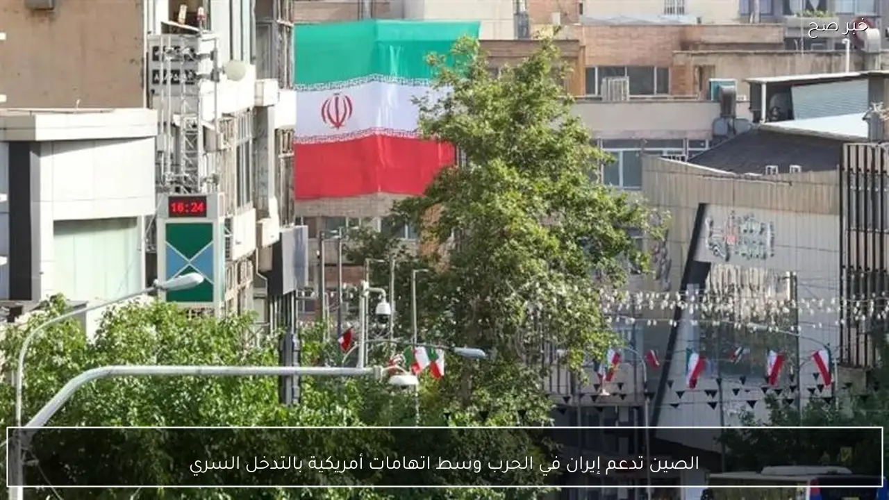 الصين تدعم إيران في الحرب وسط اتهامات أمريكية بالتدخل السري