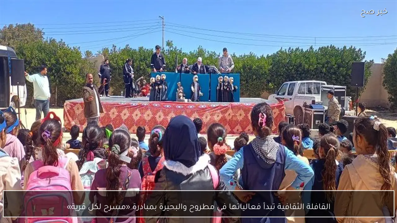القافلة الثقافية تبدأ فعالياتها في مطروح والبحيرة بمبادرة «مسرح لكل قرية»