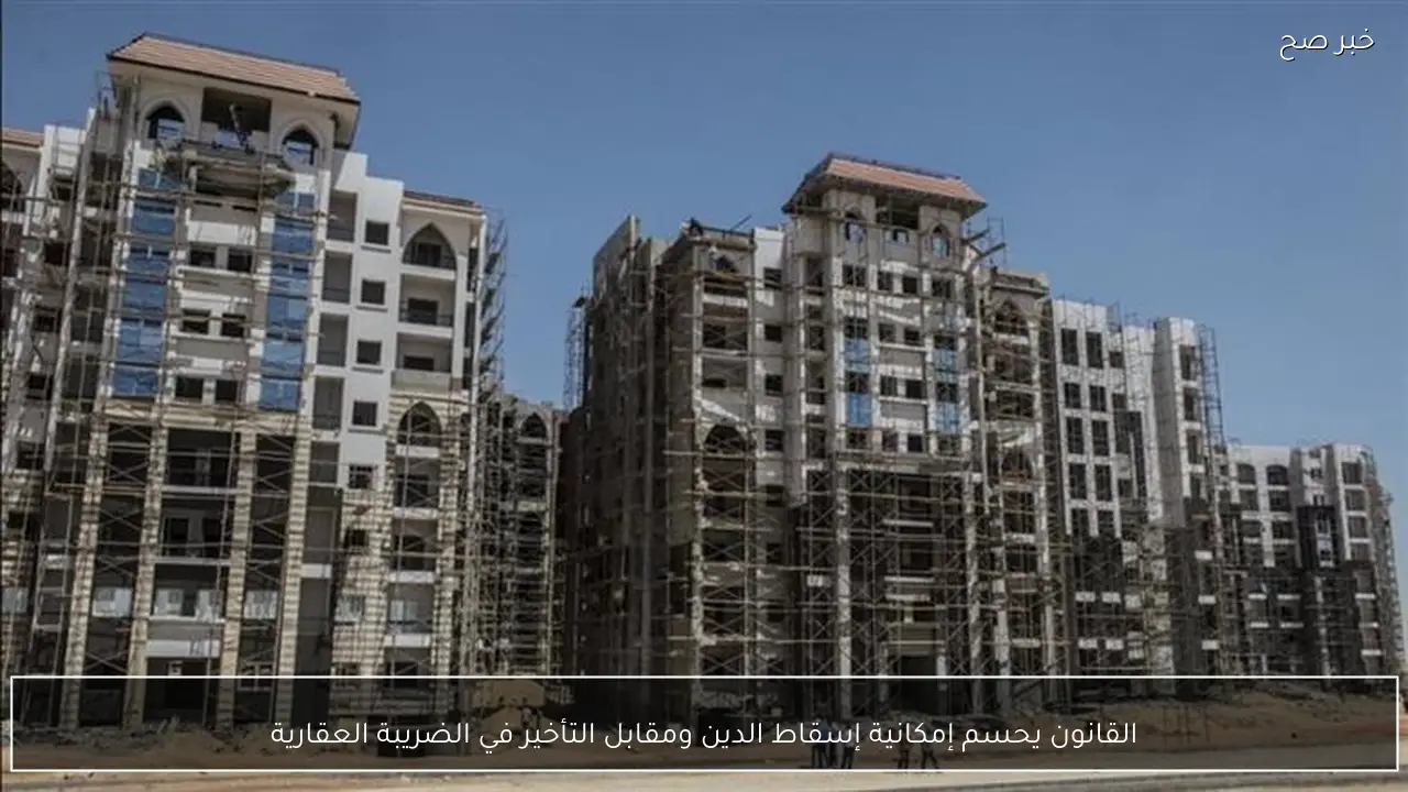 القانون يحسم إمكانية إسقاط الدين ومقابل التأخير في الضريبة العقارية