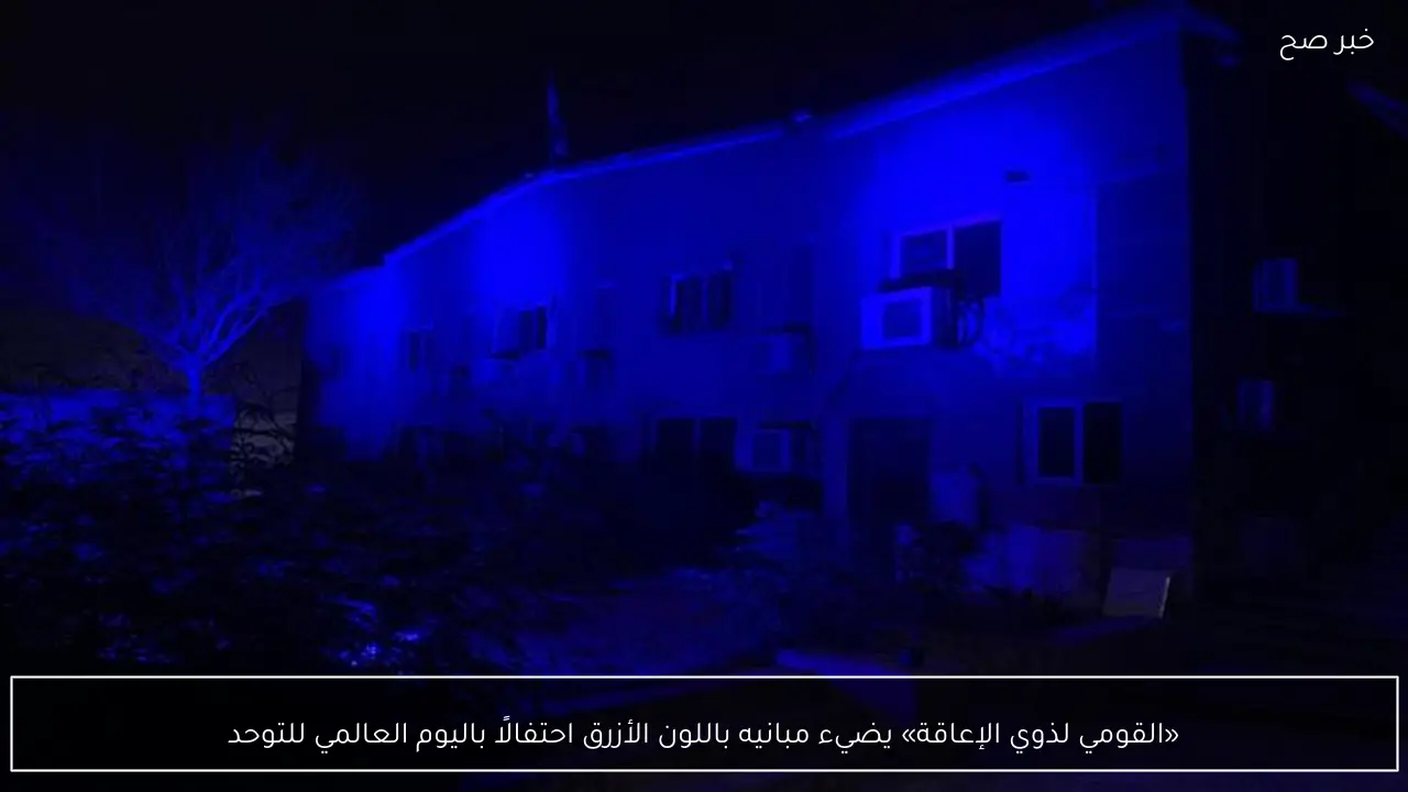 «القومي لذوي الإعاقة» يضيء مبانيه باللون الأزرق احتفالًا باليوم العالمي للتوحد