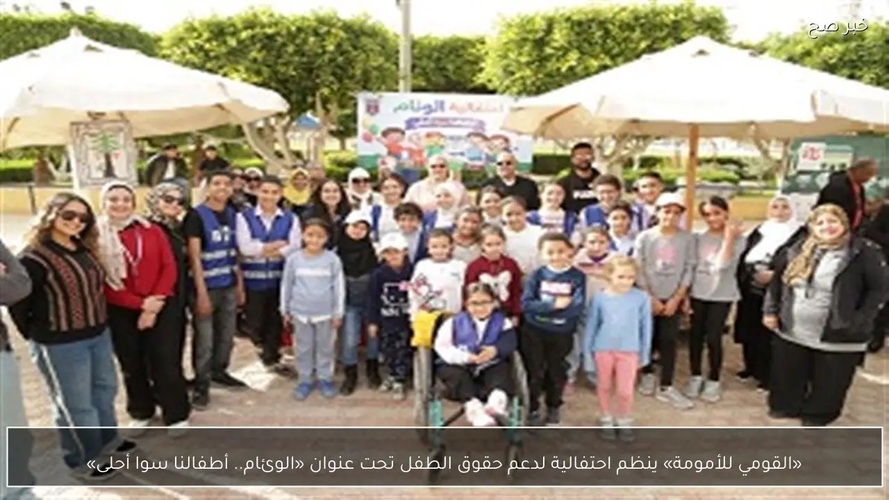 «القومي للأمومة» ينظم احتفالية لدعم حقوق الطفل تحت عنوان «الوئام.. أطفالنا سوا أحلى»