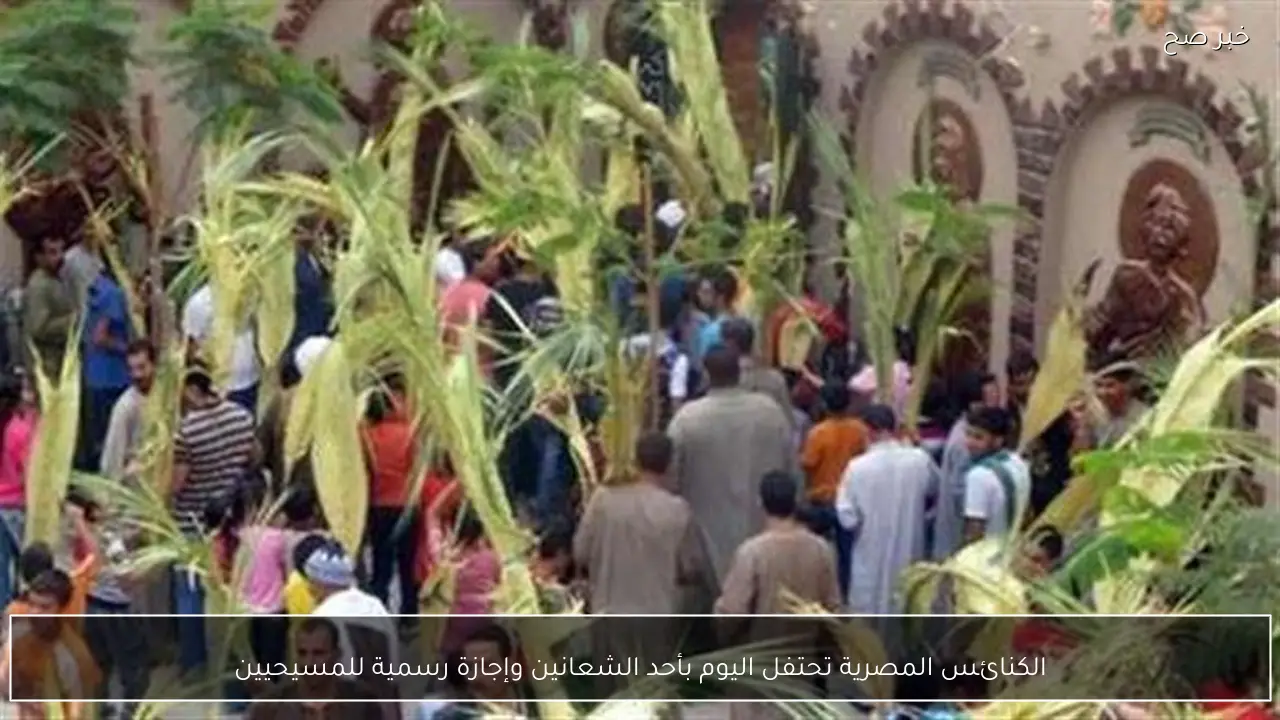 الكنائس المصرية تحتفل اليوم بأحد الشعانين وإجازة رسمية للمسيحيين