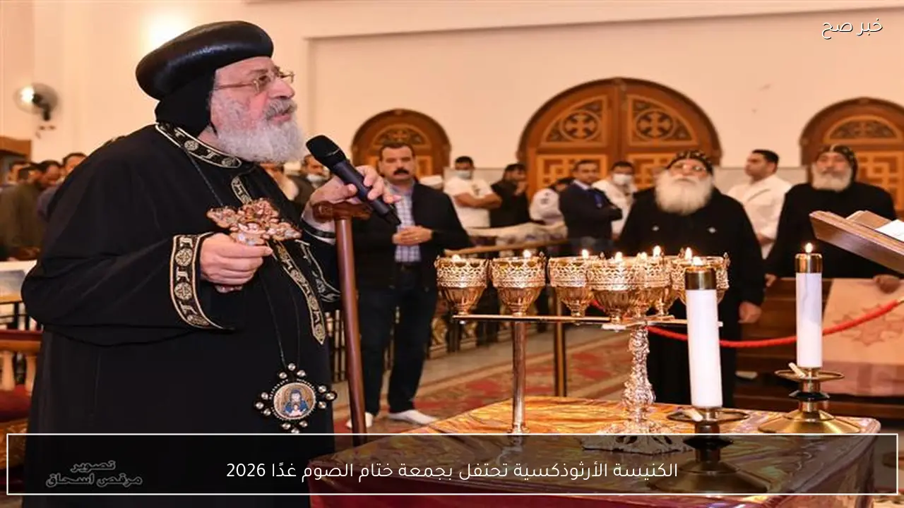 الكنيسة الأرثوذكسية تحتفل بجمعة ختام الصوم غدًا 2026