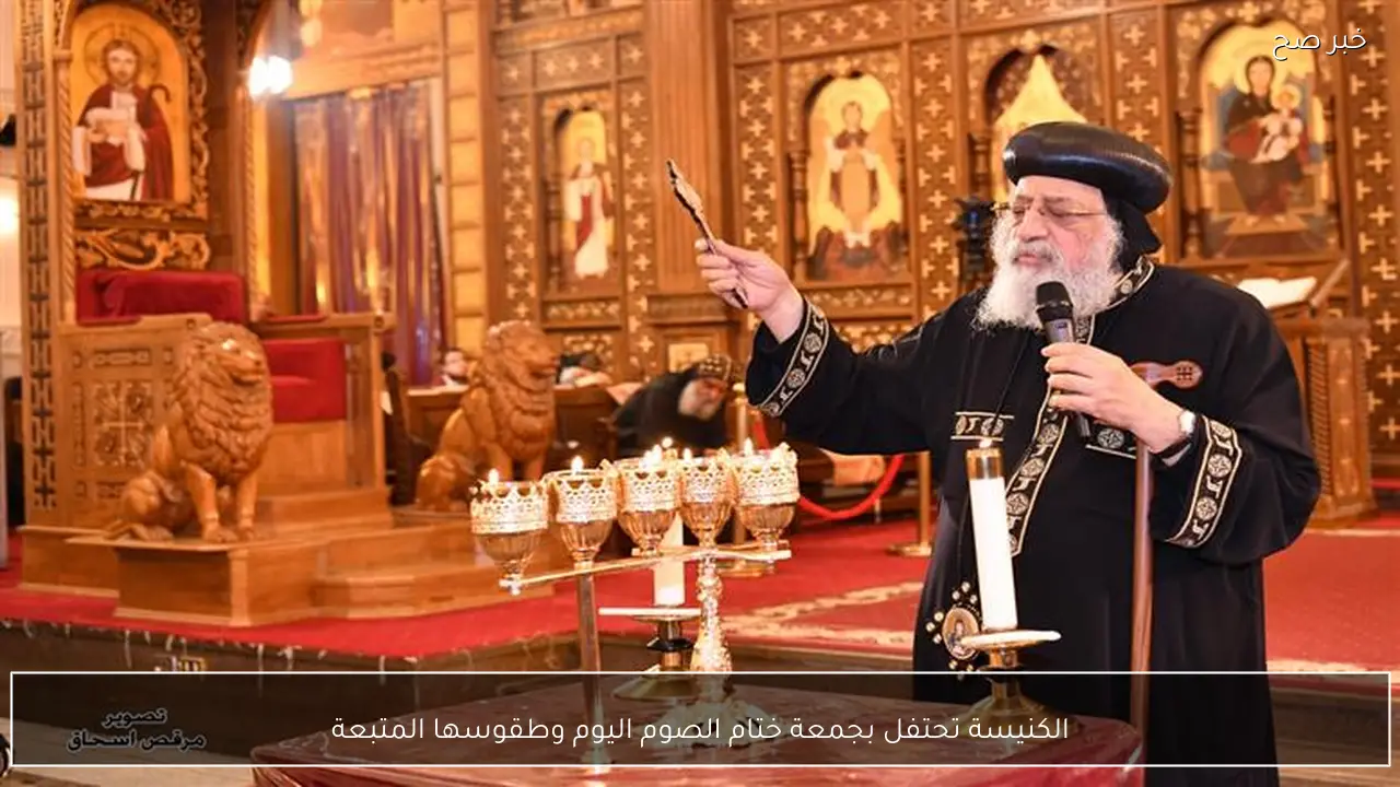 الكنيسة تحتفل بجمعة ختام الصوم اليوم وطقوسها المتبعة