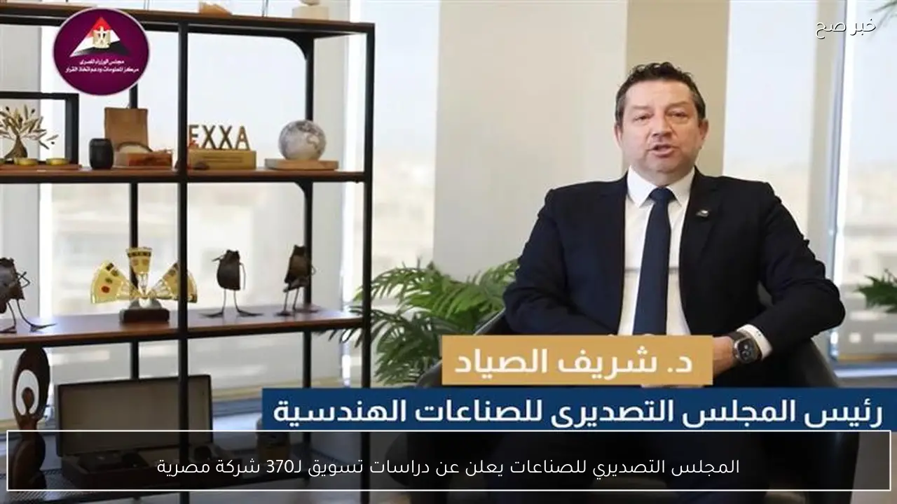 المجلس التصديري للصناعات يعلن عن دراسات تسويق لـ370 شركة مصرية