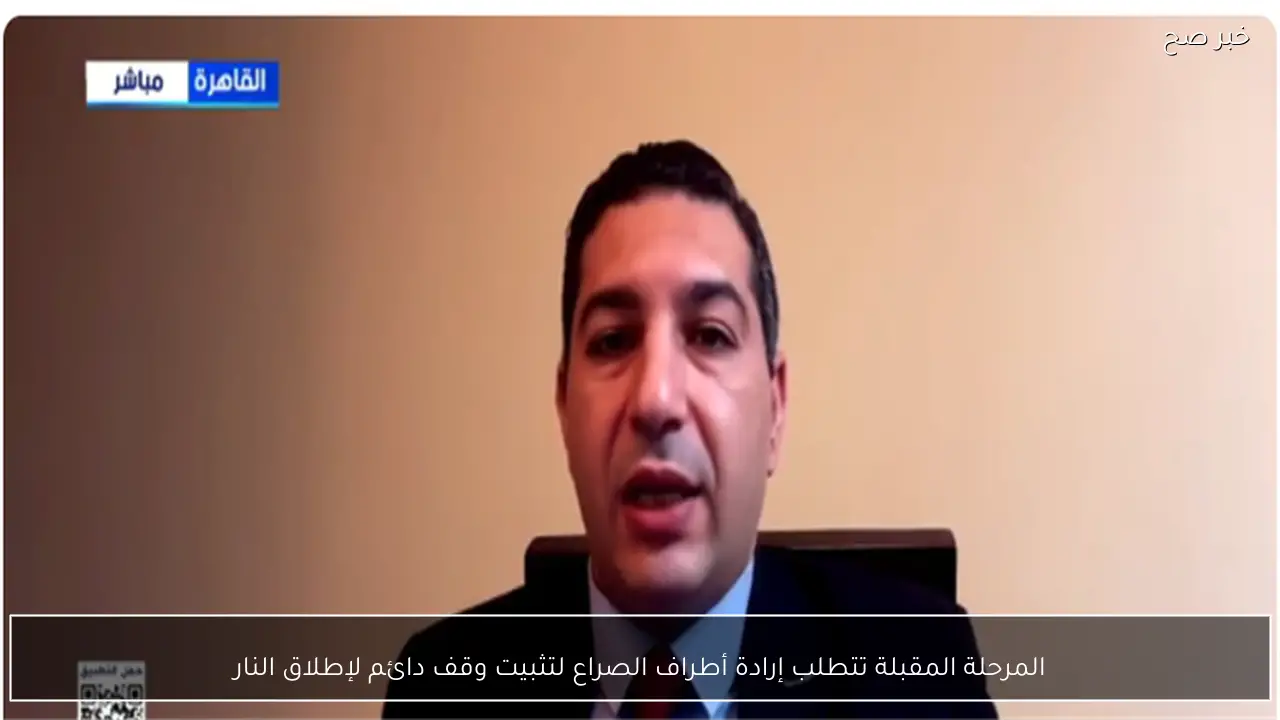 المرحلة المقبلة تتطلب إرادة أطراف الصراع لتثبيت وقف دائم لإطلاق النار