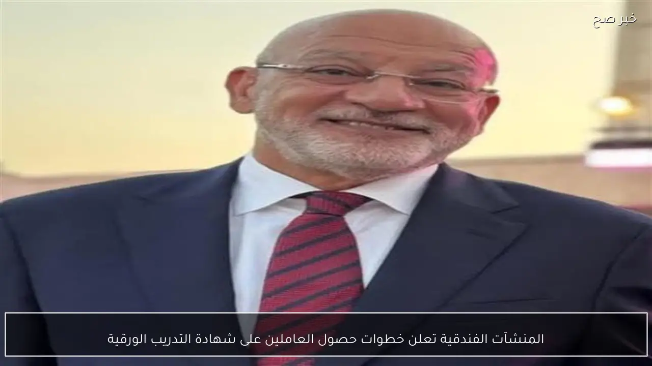 المنشآت الفندقية تعلن خطوات حصول العاملين على شهادة التدريب الورقية