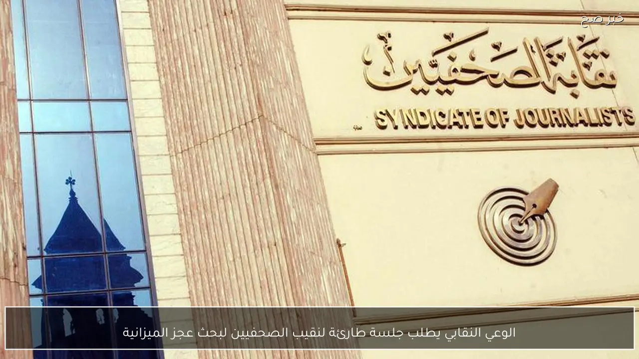 الوعي النقابي يطلب جلسة طارئة لنقيب الصحفيين لبحث عجز الميزانية