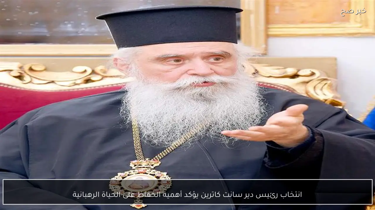 انتخاب رئيس دير سانت كاترين يؤكد أهمية الحفاظ على الحياة الرهبانية