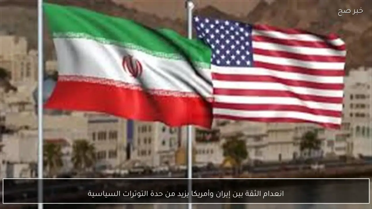 انعدام الثقة بين إيران وأمريكا يزيد من حدة التوترات السياسية