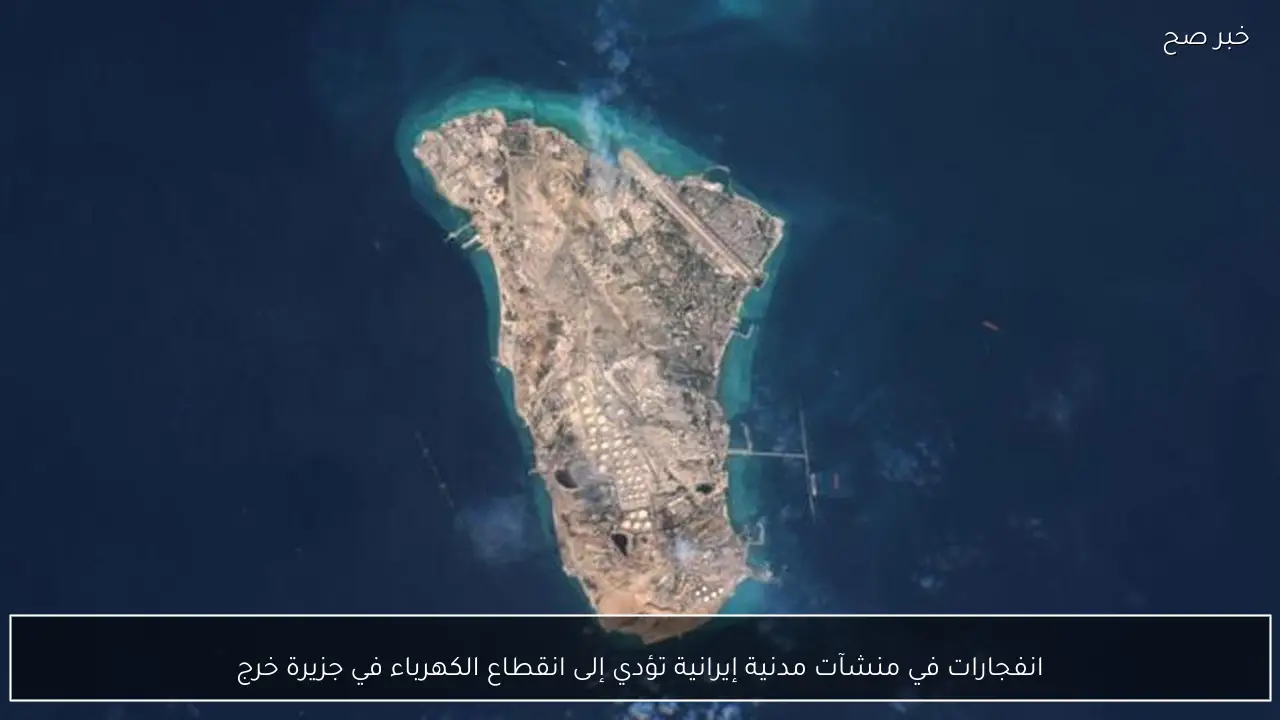 انفجارات في منشآت مدنية إيرانية تؤدي إلى انقطاع الكهرباء في جزيرة خرج