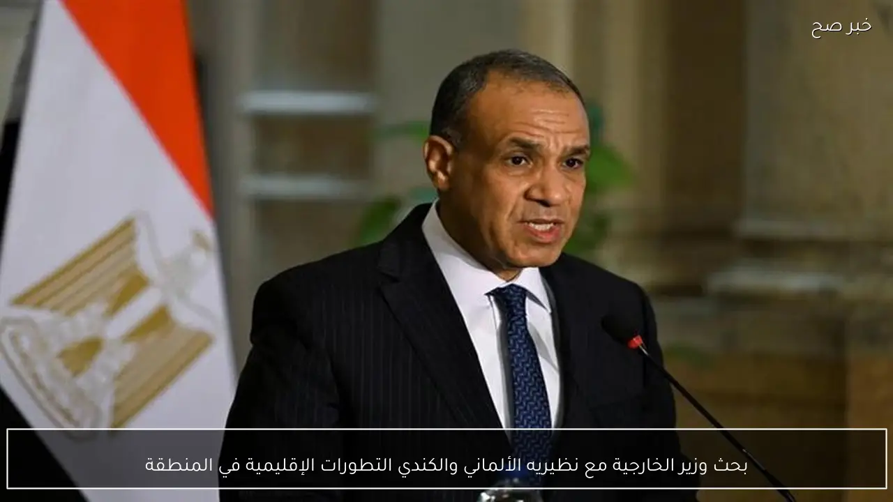 بحث وزير الخارجية مع نظيريه الألماني والكندي التطورات الإقليمية في المنطقة