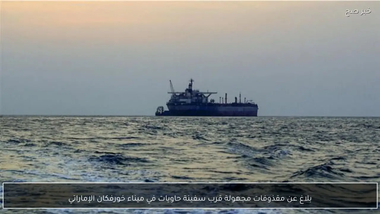 بلاغ عن مقذوفات مجهولة قرب سفينة حاويات في ميناء خورفكان الإماراتي