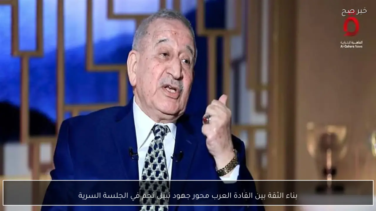 بناء الثقة بين القادة العرب محور جهود نبيل نجم في الجلسة السرية