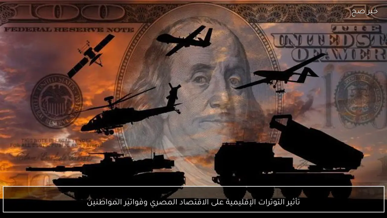 تأثير التوترات الإقليمية على الاقتصاد المصري وفواتير المواطنين