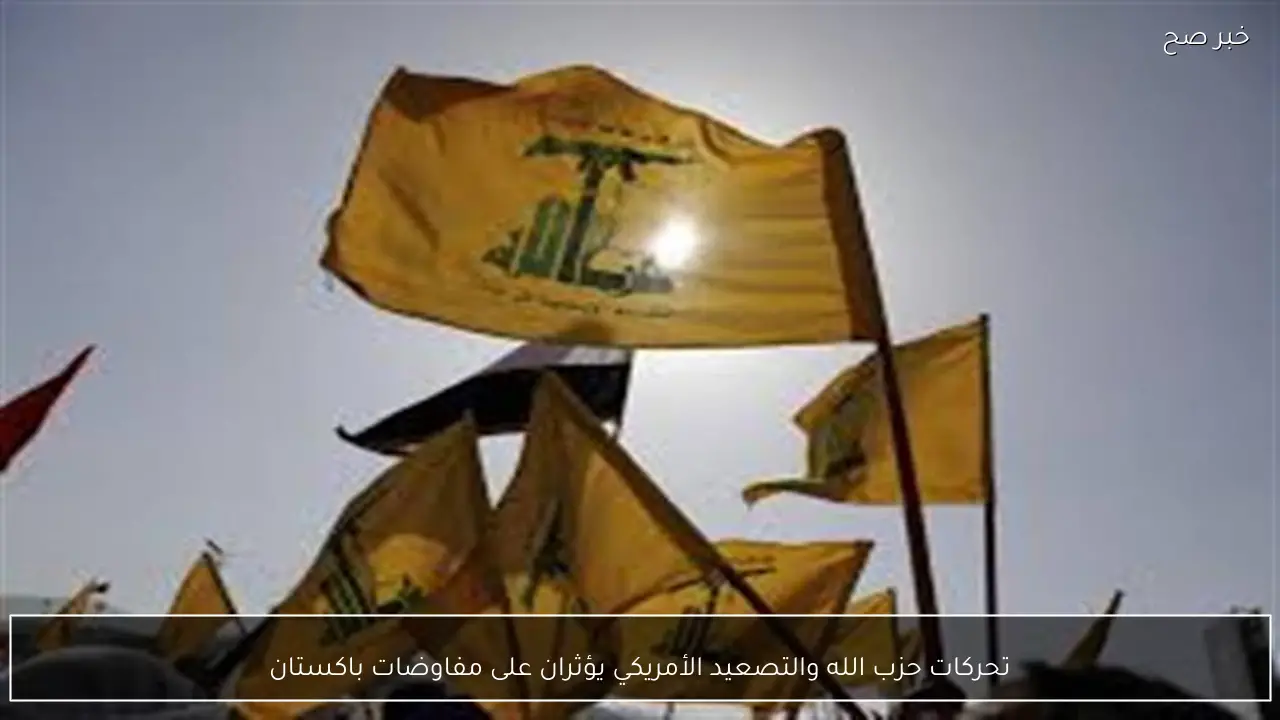 تحركات حزب الله والتصعيد الأمريكي يؤثران على مفاوضات باكستان