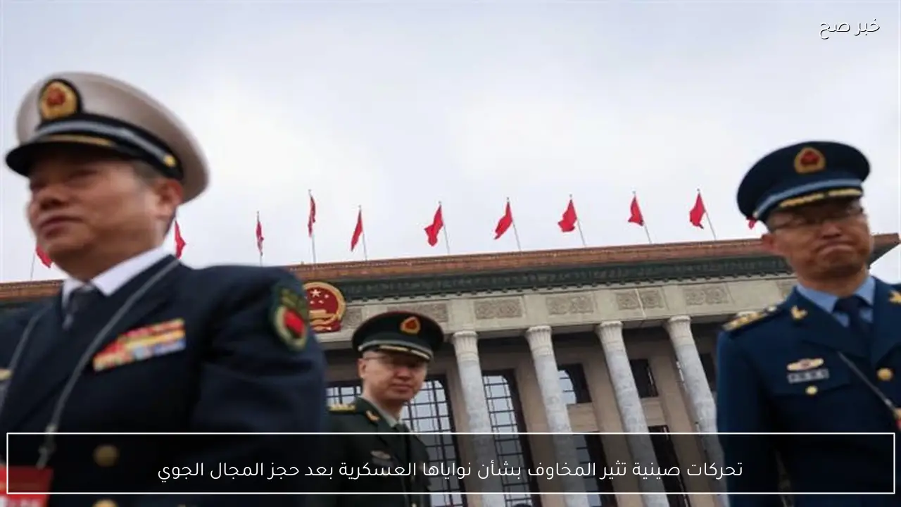 تحركات صينية تثير المخاوف بشأن نواياها العسكرية بعد حجز المجال الجوي