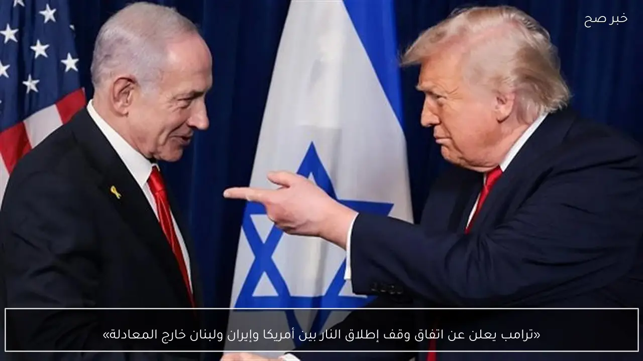 «ترامب يعلن عن اتفاق وقف إطلاق النار بين أمريكا وإيران ولبنان خارج المعادلة»