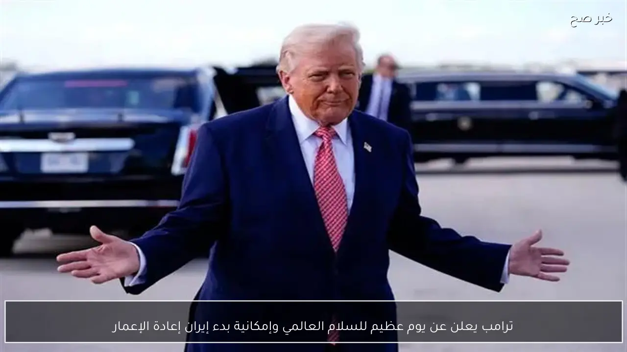 ترامب يعلن عن يوم عظيم للسلام العالمي وإمكانية بدء إيران إعادة الإعمار