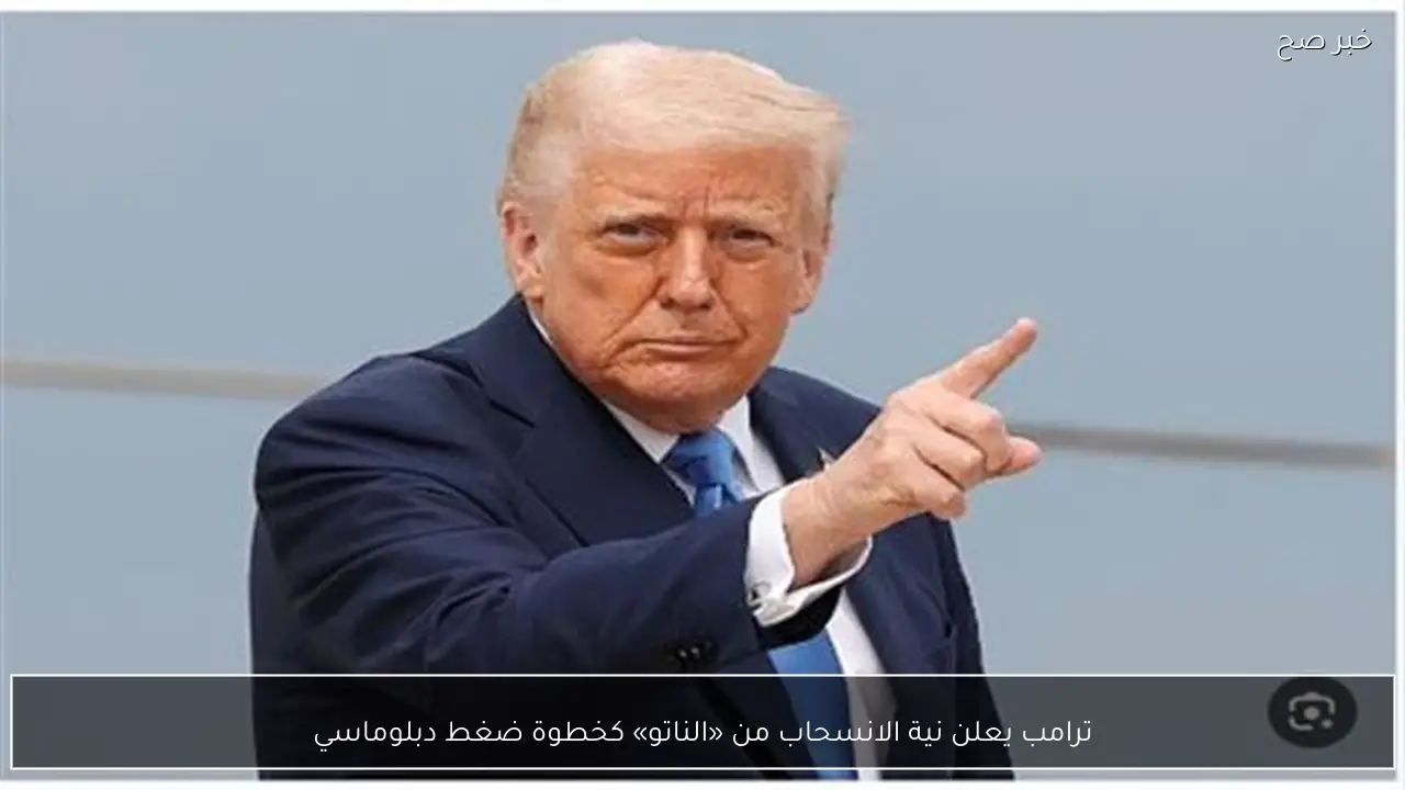 ترامب يعلن نية الانسحاب من «الناتو» كخطوة ضغط دبلوماسي