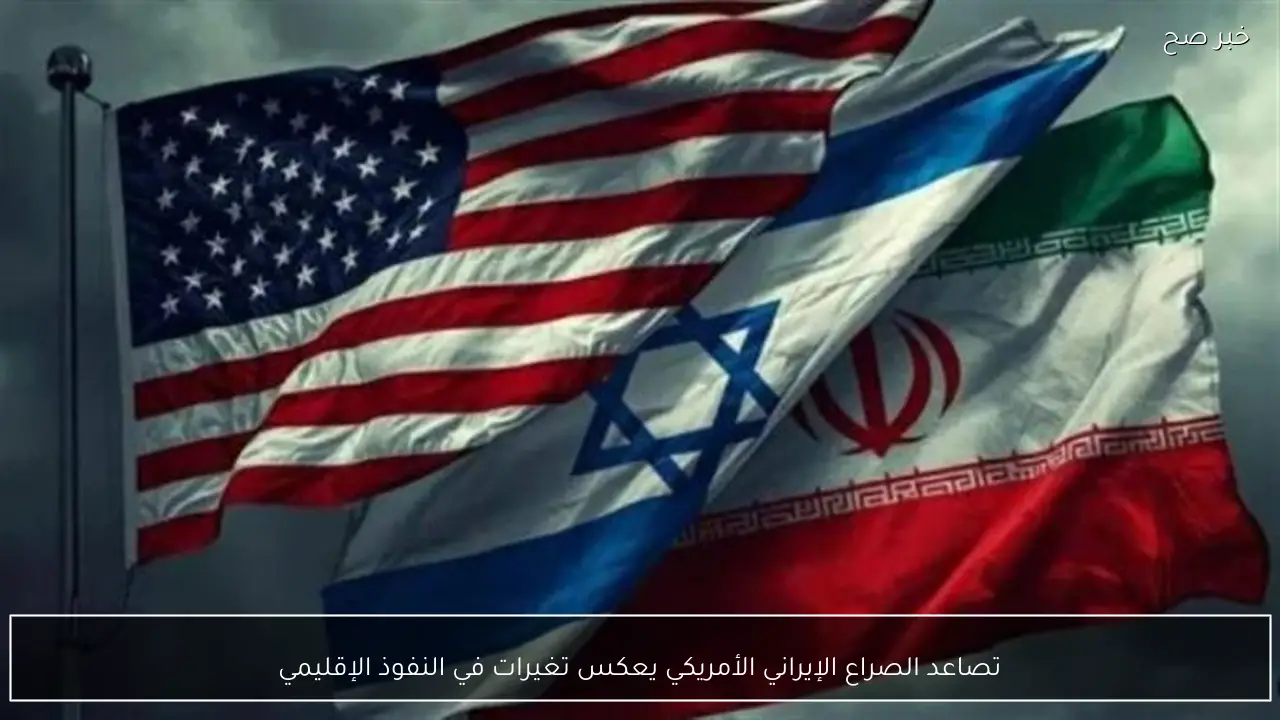 تصاعد الصراع الإيراني الأمريكي يعكس تغيرات في النفوذ الإقليمي