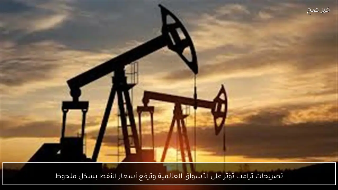 تصريحات ترامب تؤثر على الأسواق العالمية وترفع أسعار النفط بشكل ملحوظ