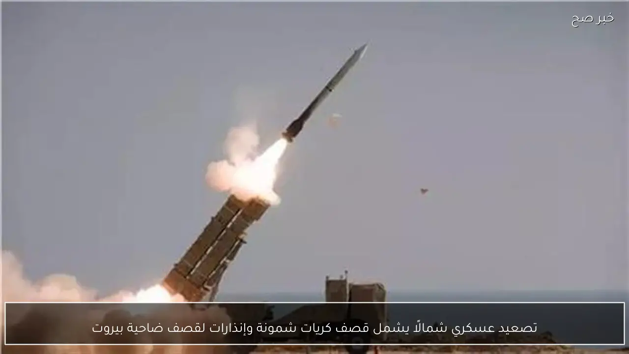 تصعيد عسكري شمالًا يشمل قصف كريات شمونة وإنذارات لقصف ضاحية بيروت