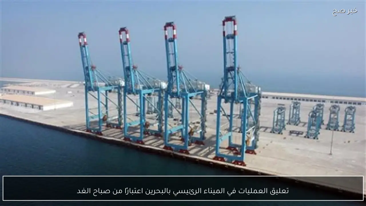 تعليق العمليات في الميناء الرئيسي بالبحرين اعتبارًا من صباح الغد