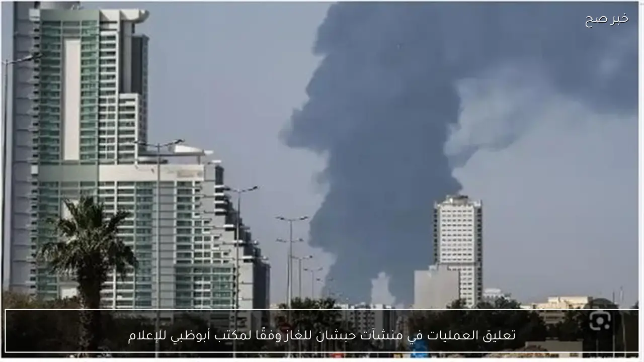 تعليق العمليات في منشآت حبشان للغاز وفقًا لمكتب أبوظبي للإعلام