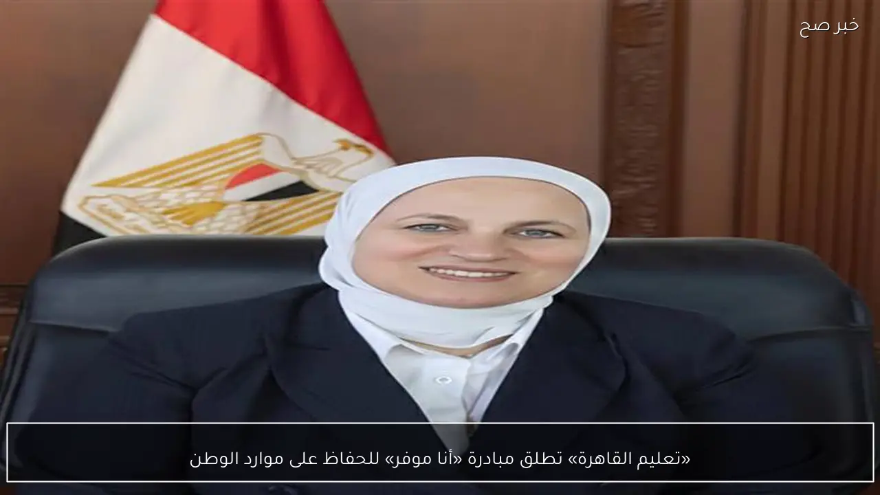 «تعليم القاهرة» تطلق مبادرة «أنا موفر» للحفاظ على موارد الوطن