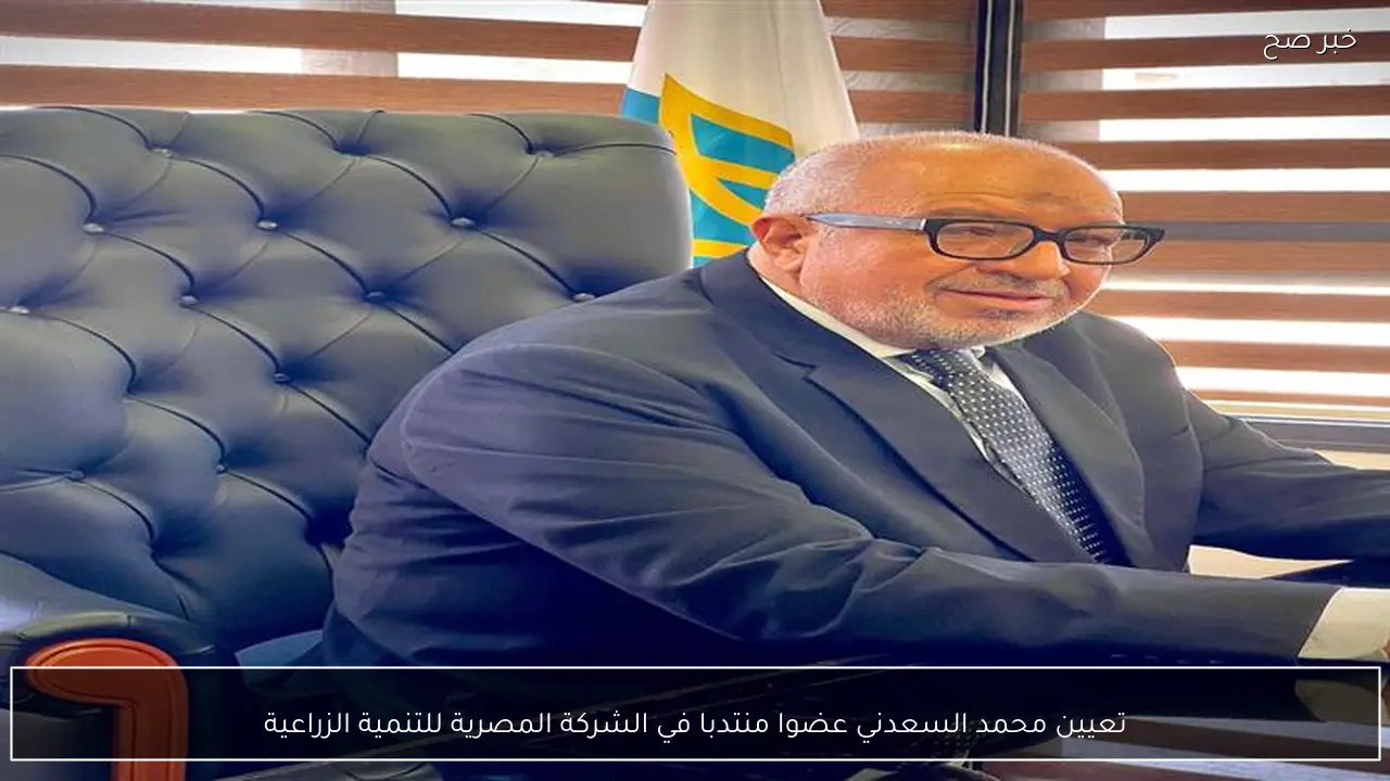 تعيين محمد السعدني عضوا منتدبا في الشركة المصرية للتنمية الزراعية