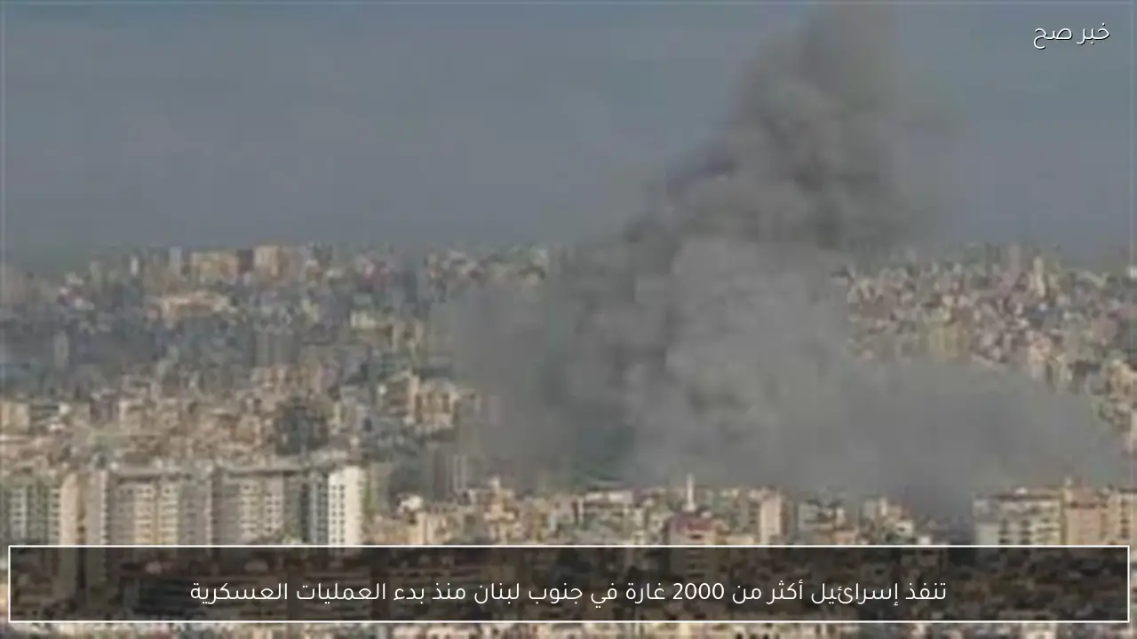 تنفذ إسرائيل أكثر من 2000 غارة في جنوب لبنان منذ بدء العمليات العسكرية