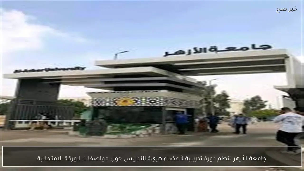 جامعة الأزهر تنظم دورة تدريبية لأعضاء هيئة التدريس حول مواصفات الورقة الامتحانية