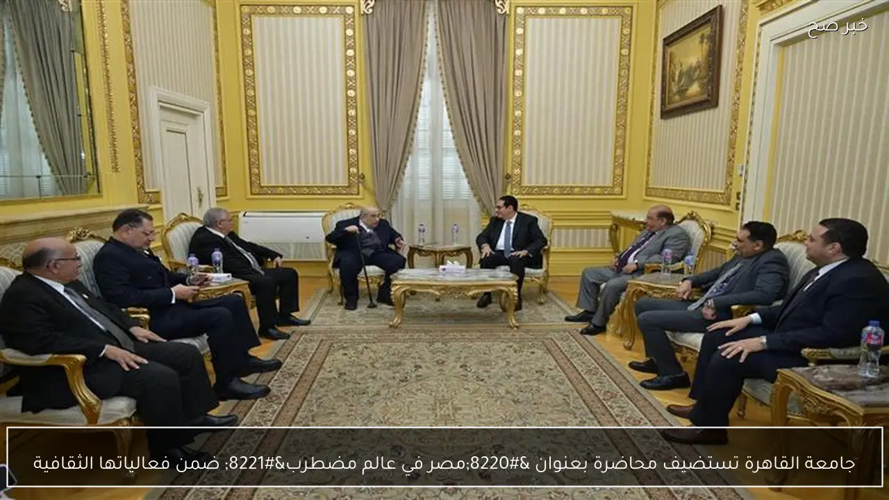 جامعة القاهرة تستضيف محاضرة بعنوان “مصر في عالم مضطرب” ضمن فعالياتها الثقافية