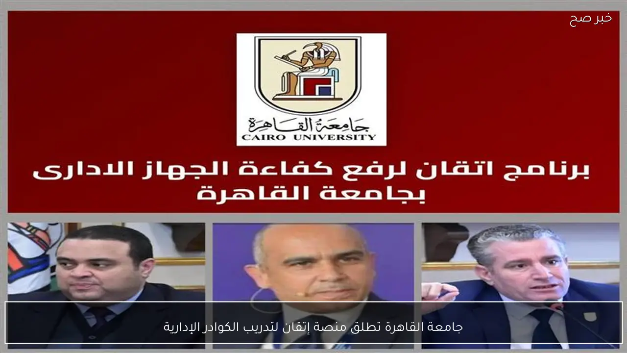 جامعة القاهرة تطلق منصة إتقان لتدريب الكوادر الإدارية