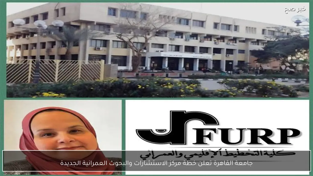 جامعة القاهرة تعلن خطة مركز الاستشارات والبحوث العمرانية الجديدة