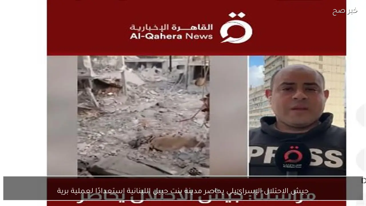 جيش الاحتلال الإسرائيلي يحاصر مدينة بنت جبيل اللبنانية استعدادًا لعملية برية