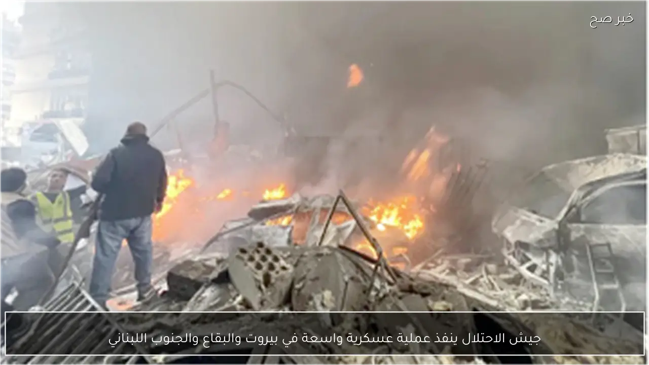 جيش الاحتلال ينفذ عملية عسكرية واسعة في بيروت والبقاع والجنوب اللبناني