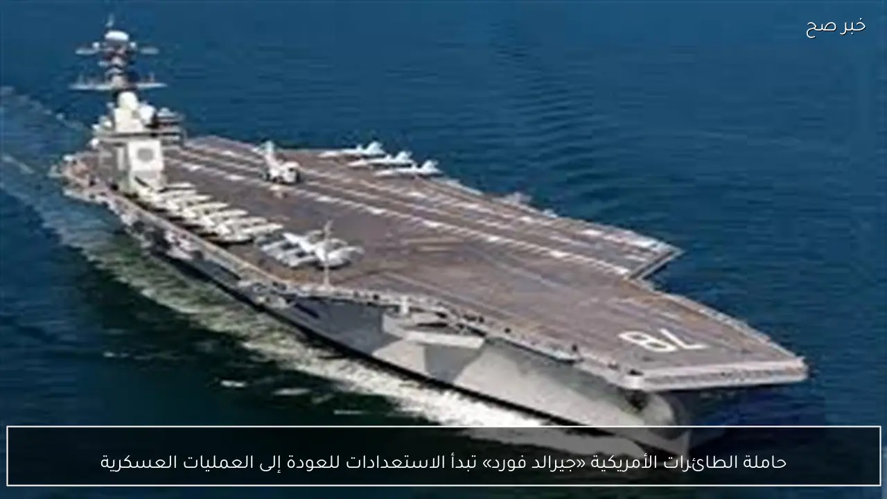 حاملة الطائرات الأمريكية «جيرالد فورد» تبدأ الاستعدادات للعودة إلى العمليات العسكرية