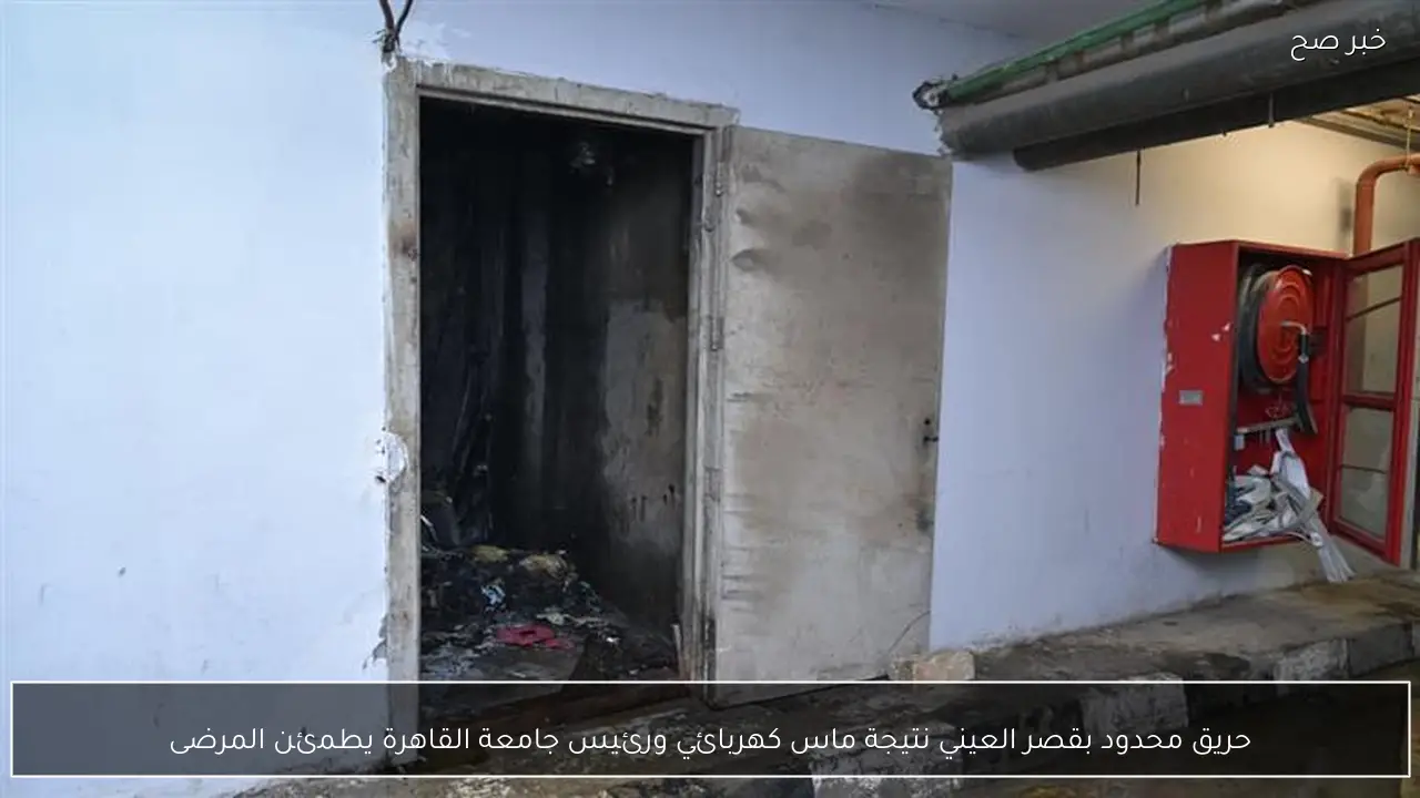 حريق محدود بقصر العيني نتيجة ماس كهربائي ورئيس جامعة القاهرة يطمئن المرضى