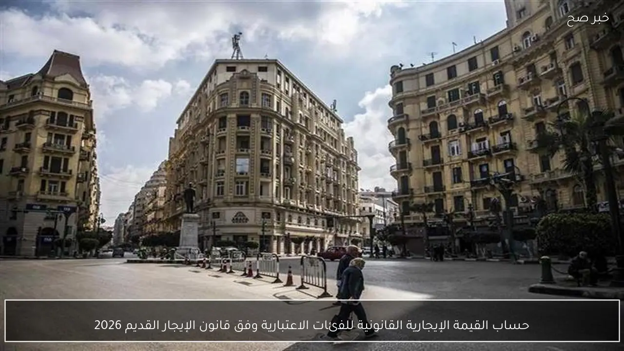 حساب القيمة الإيجارية القانونية للفئات الاعتبارية وفق قانون الإيجار القديم 2026