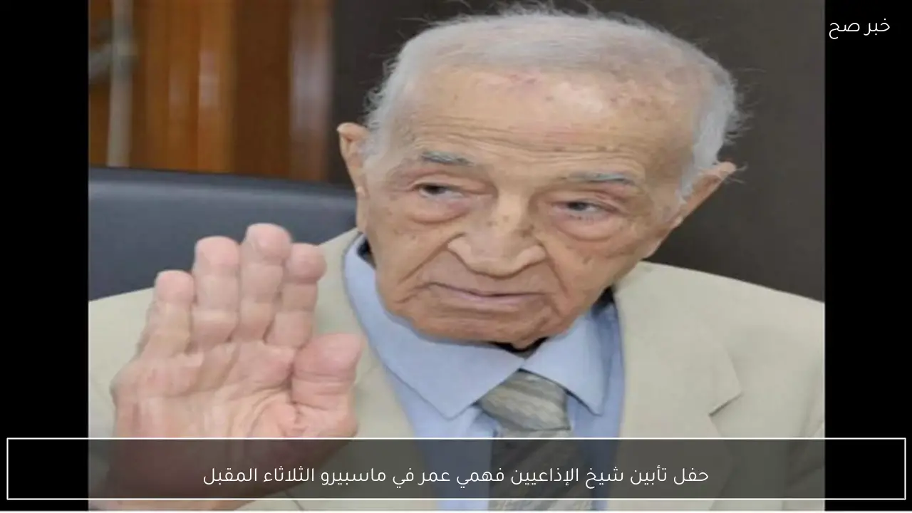 حفل تأبين شيخ الإذاعيين فهمي عمر في ماسبيرو الثلاثاء المقبل