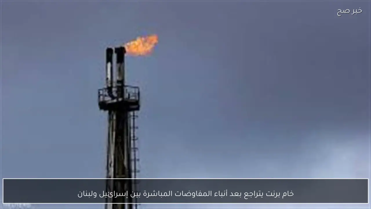 خام برنت يتراجع بعد أنباء المفاوضات المباشرة بين إسرائيل ولبنان