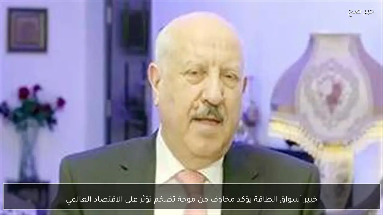 خبير أسواق الطاقة يؤكد مخاوف من موجة تضخم تؤثر على الاقتصاد العالمي