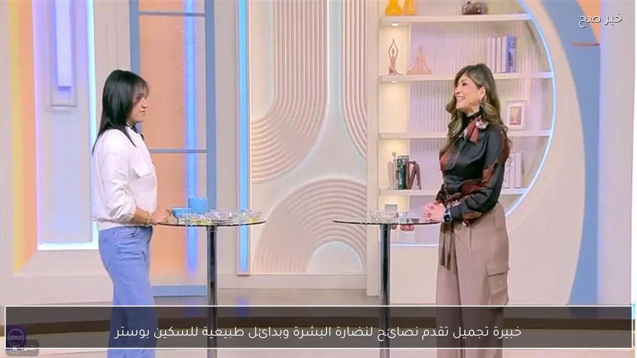 خبيرة تجميل تقدم نصائح لنضارة البشرة وبدائل طبيعية للسكين بوستر