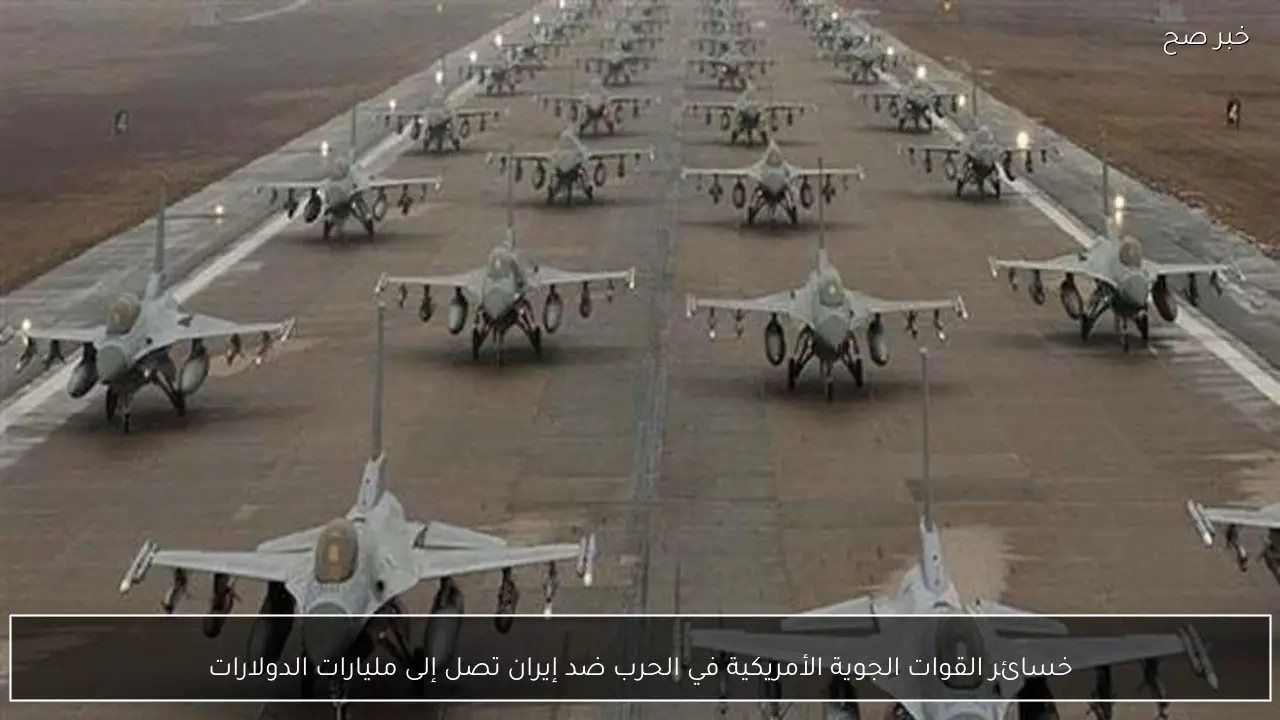خسائر القوات الجوية الأمريكية في الحرب ضد إيران تصل إلى مليارات الدولارات